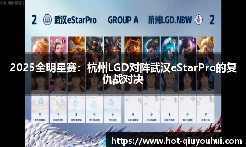 2025全明星赛：杭州LGD对阵武汉eStarPro的复仇战对决