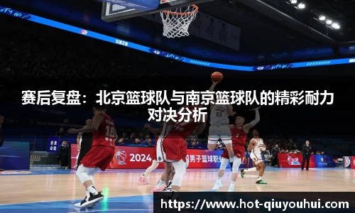 赛后复盘：北京篮球队与南京篮球队的精彩耐力对决分析