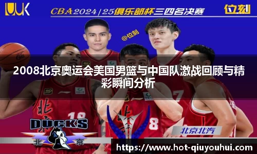2008北京奥运会美国男篮与中国队激战回顾与精彩瞬间分析
